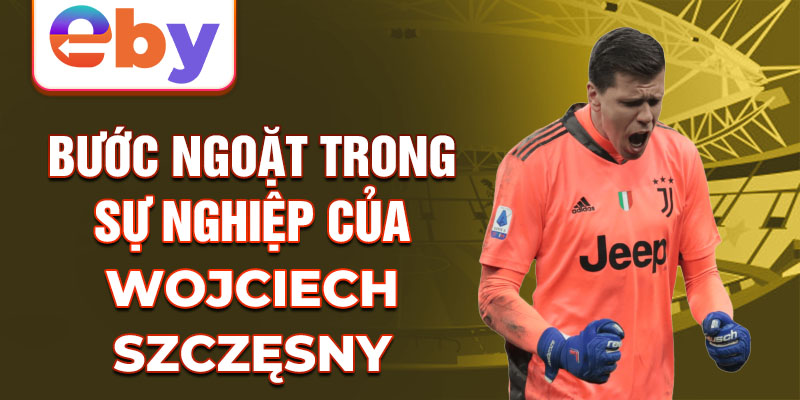 Bước ngoặt trong sự nghiệp của wojciech szczęsny