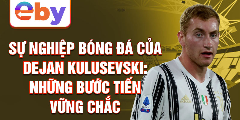 Sự nghiệp bóng đá của dejan kulusevski: những bước tiến vững chắc