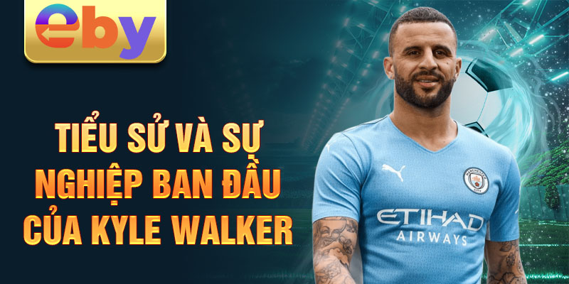 Tiểu sử và sự nghiệp ban đầu của kyle walker