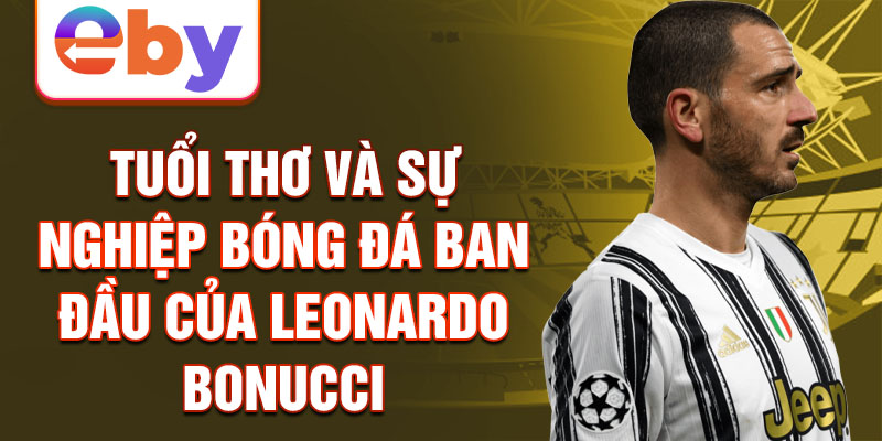 tuổi thơ và sự nghiệp bóng đá ban đầu của leonardo bonucci