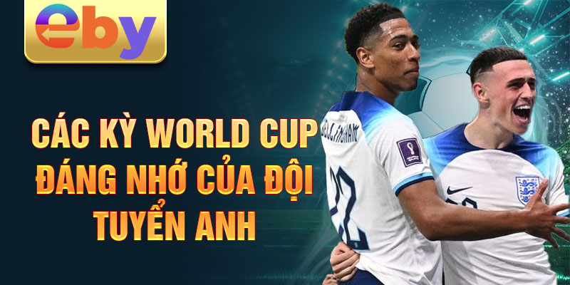 Các kỳ World Cup đáng nhớ của đội tuyển Anh