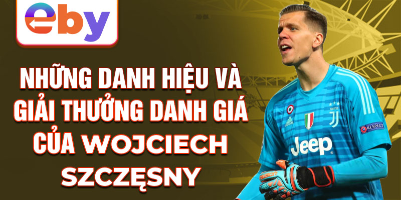 Những danh hiệu và giải thưởng danh giá của Wojciech Szczęsny