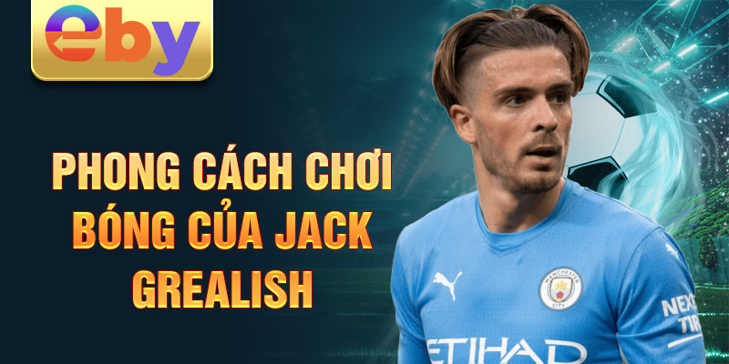 Phong cách chơi bóng của Jack Grealish