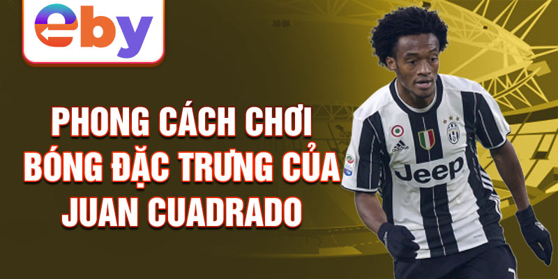 Phong cách chơi bóng đặc trưng của Juan Cuadrado