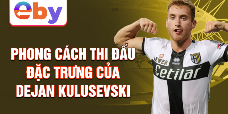 Phong cách thi đấu đặc trưng của Dejan Kulusevski