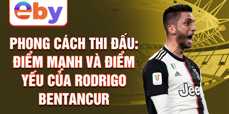 Phong cách thi đấu: Điểm mạnh và điểm yếu của Rodrigo Bentancur