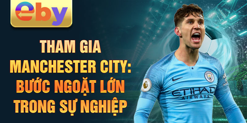 Tham gia Manchester City: Bước ngoặt lớn trong sự nghiệp