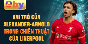 Vai trò của alexander-arnold trong chiến thuật của liverpool