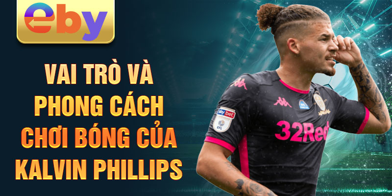 Vai trò và phong cách chơi bóng của Kalvin Phillips