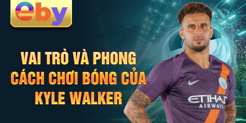 Vai trò và phong cách chơi bóng của Kyle Walker