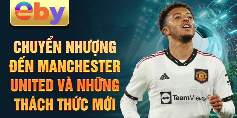 Chuyển nhượng đến Manchester United và những thách thức mới