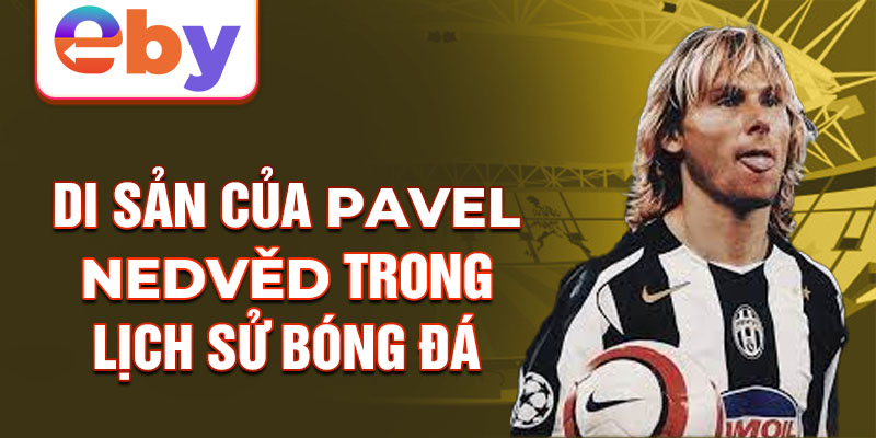 Di sản của Pavel Nedvěd trong lịch sử bóng đá