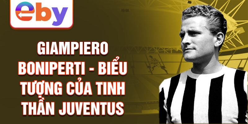 Giampiero Boniperti - Biểu tượng của tinh thần Juventus