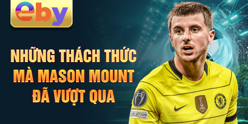 Những thách thức mà Mason Mount đã vượt qua