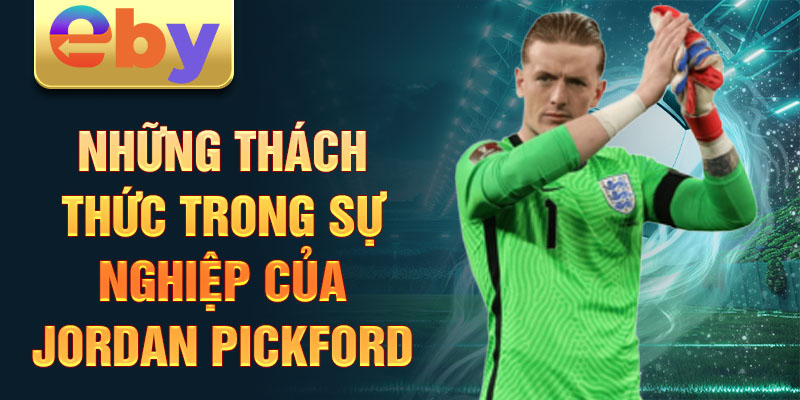 Những thách thức trong sự nghiệp của Jordan Pickford