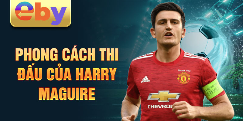 Phong cách thi đấu của Harry Maguire