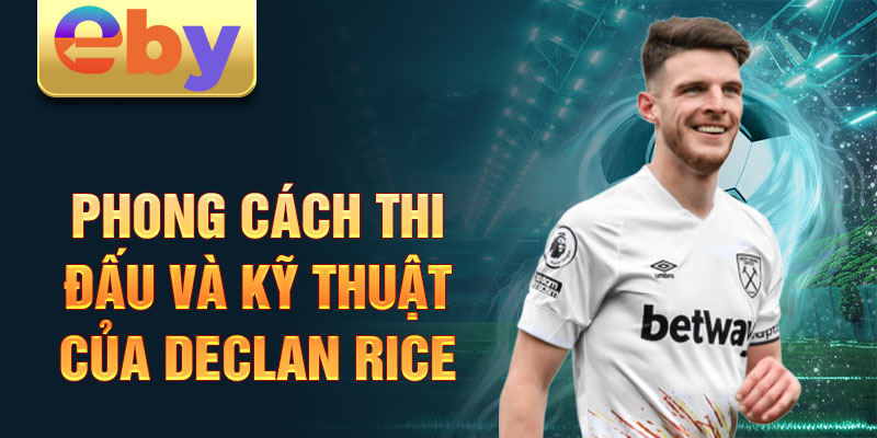 Phong cách thi đấu và kỹ thuật của Declan Rice