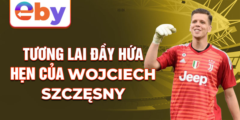 Tương lai đầy hứa hẹn của Wojciech Szczęsny