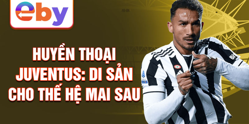 Huyền thoại Juventus: Di sản cho thế hệ mai sau