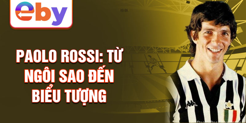 Paolo Rossi: Từ ngôi sao đến biểu tượng