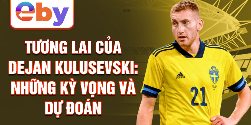 Tương lai của Dejan Kulusevski: Những kỳ vọng và dự đoán