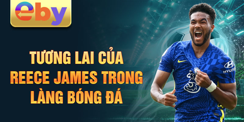 Tương lai của Reece James trong làng bóng đá