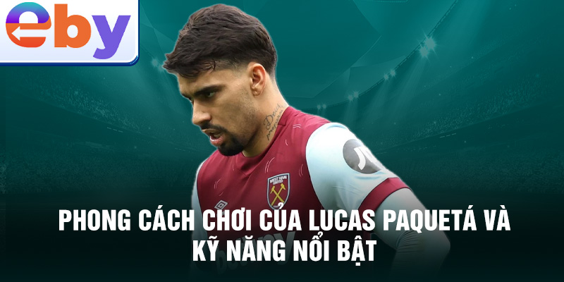 Phong cách chơi của Lucas Paquetá và kỹ năng nổi bật