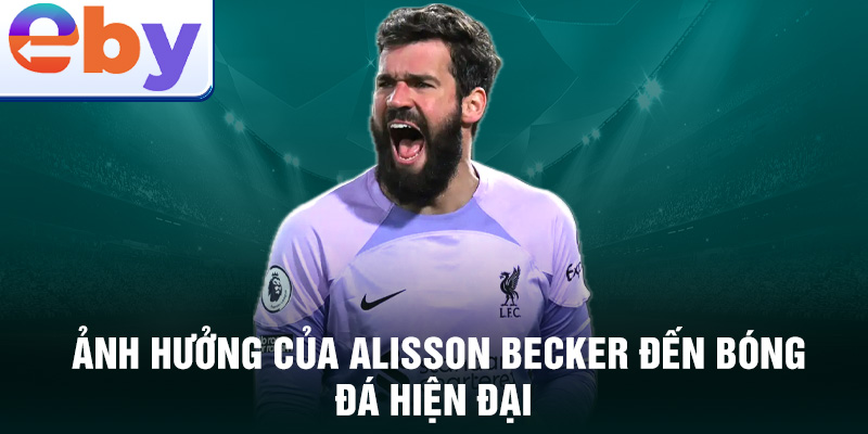 Ảnh hưởng của Alisson Becker đến bóng đá hiện đại