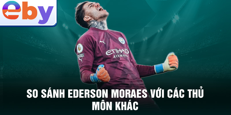 So sánh Ederson Moraes với các thủ môn khác